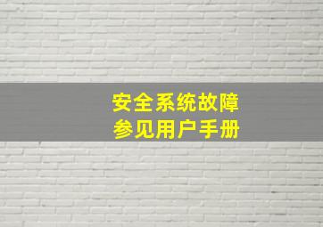 安全系统故障 参见用户手册